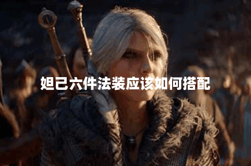 妲己六件法装应该如何搭配？六件法装出装顺序是什么？