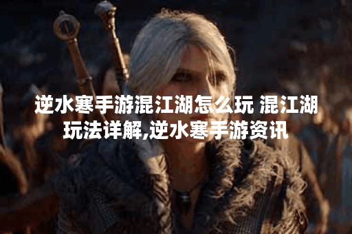 逆水寒手游混江湖怎么玩 混江湖玩法详解,逆水寒手游资讯
