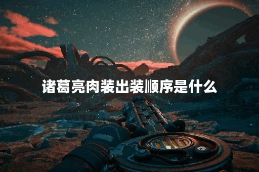诸葛亮肉装出装顺序是什么？如何搭配才能发挥最佳效果？