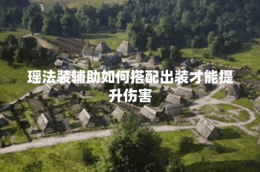 瑶法装辅助如何搭配出装才能提升伤害？