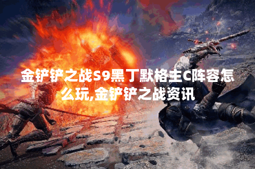 金铲铲之战S9黑丁默格主C阵容怎么玩,金铲铲之战资讯 金铲铲之战S9黑丁默格主C阵容怎么玩,金铲铲之战资讯