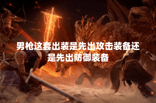 男枪这套出装是先出攻击装备还是先出防御装备？这套出装顺序是怎样的？