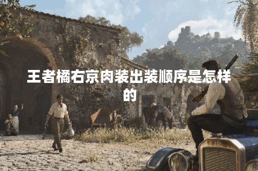 王者橘右京肉装出装顺序是怎样的？如何搭配肉装提升橘右京的生存能力？