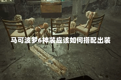 马可波罗6神装应该如何搭配出装？如何快速打造马可波罗的6神装？