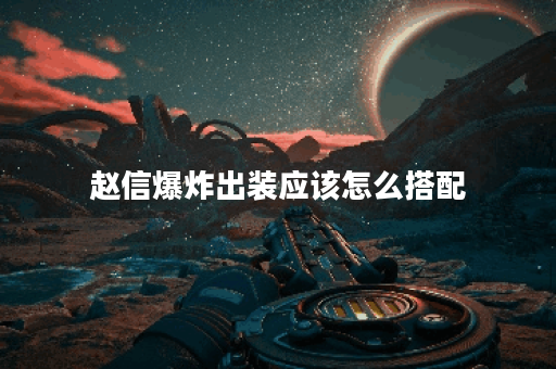 赵信爆炸出装应该怎么搭配？如何进行出装选择？