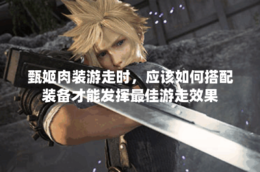 甄姬肉装游走时，应该如何搭配装备才能发挥最佳游走效果？