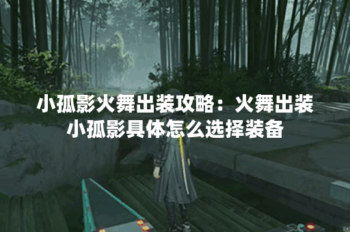 小孤影火舞出装攻略：火舞出装小孤影具体怎么选择装备？