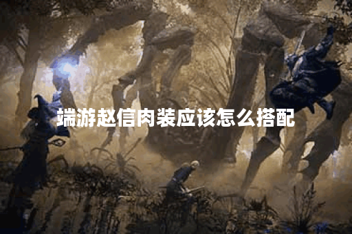 端游赵信肉装应该怎么搭配？肉装出装顺序有哪些？