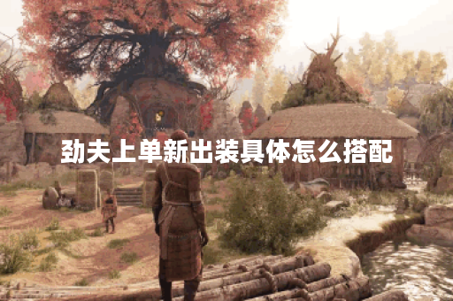 劲夫上单新出装具体怎么搭配？新出装攻略分享！