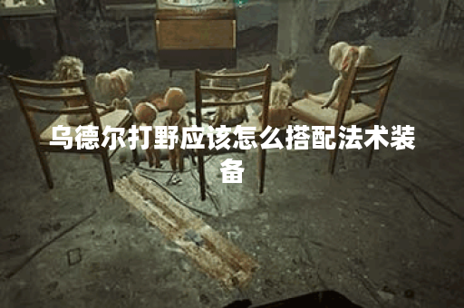 乌德尔打野应该怎么搭配法术装备？法装出装顺序是怎样的？