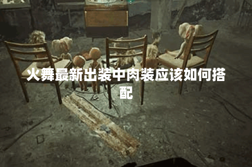 火舞最新出装中肉装应该如何搭配？如何正确出装以增强火舞的生存能力？