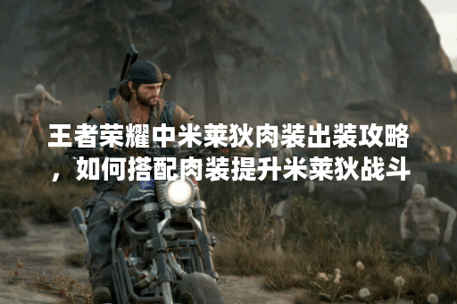 王者荣耀中米莱狄肉装出装攻略，如何搭配肉装提升米莱狄战斗力？