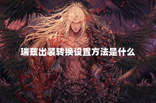 瑞兹出装转换设置方法是什么？如何调整瑞兹的出装顺序？