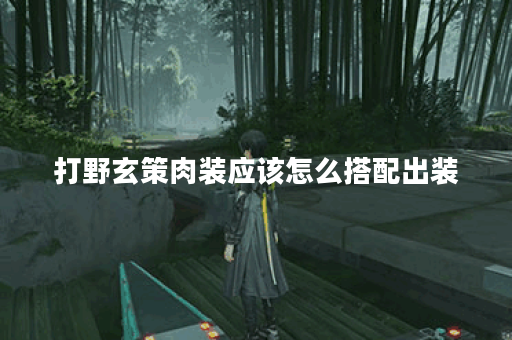 打野玄策肉装应该怎么搭配出装？肉装打野玄策的出装顺序是什么？