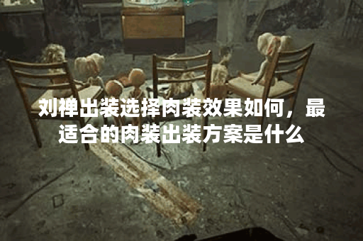 刘禅出装选择肉装效果如何，最适合的肉装出装方案是什么？