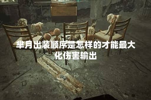 芈月出装顺序是怎样的才能最大化伤害输出？如何搭配装备提升芈月伤害？