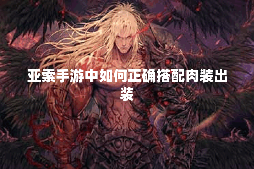 亚索手游中如何正确搭配肉装出装？肉装出装顺序是怎样的？