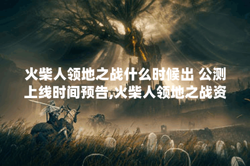 火柴人领地之战什么时候出 公测上线时间预告,火柴人领地之战资讯 火柴人领地之战什么时候出 公测上线时间预告,火柴人领地之战资讯