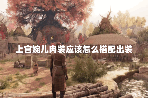 上官婉儿肉装应该怎么搭配出装?肉装出装顺序有哪些? 上官婉儿肉装应该怎么搭配出装?肉装出装顺序有哪些?