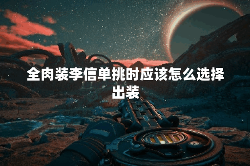 全肉装李信单挑时应该怎么选择出装？如何搭配装备提升单挑能力？