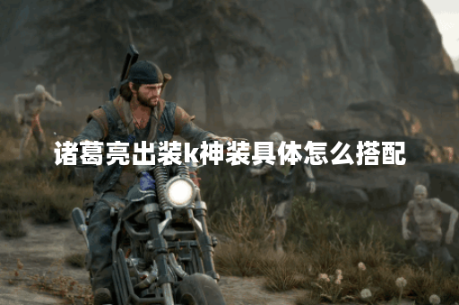 诸葛亮出装k神装具体怎么搭配？k神装出装顺序是怎样的？