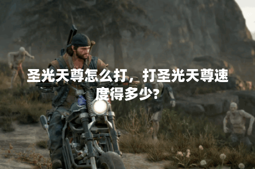 圣光天尊怎么打，打圣光天尊速度得多少?