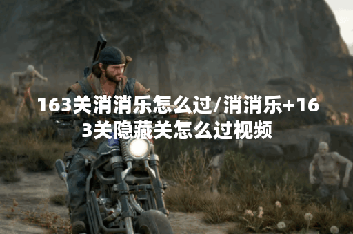 163关消消乐怎么过/消消乐+163关隐藏关怎么过视频