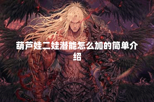 葫芦娃二娃潜能怎么加的简单介绍