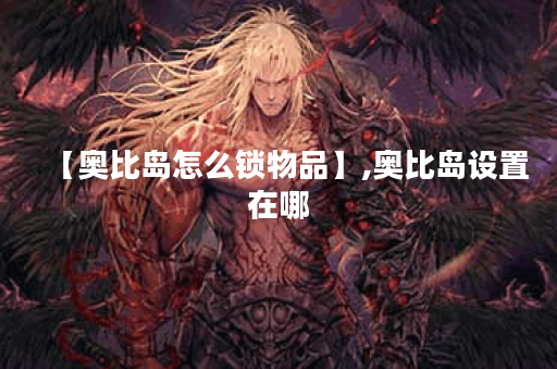 【奥比岛怎么锁物品】,奥比岛设置在哪