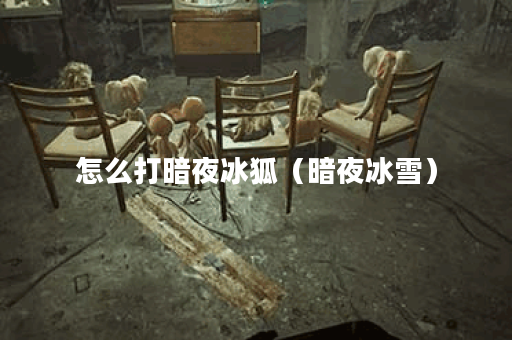 怎么打暗夜冰狐（暗夜冰雪）