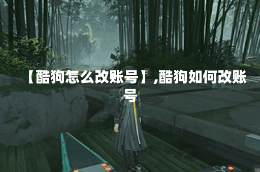 【酷狗怎么改账号】,酷狗如何改账号