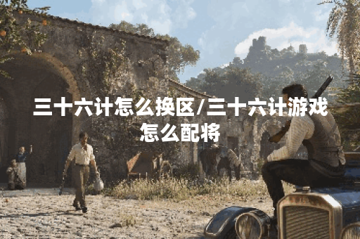 三十六计怎么换区/三十六计游戏怎么配将