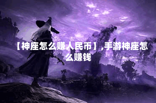 【神座怎么赚人民币】,手游神座怎么赚钱