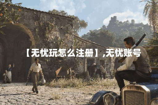 【无忧玩怎么注册】,无忧账号