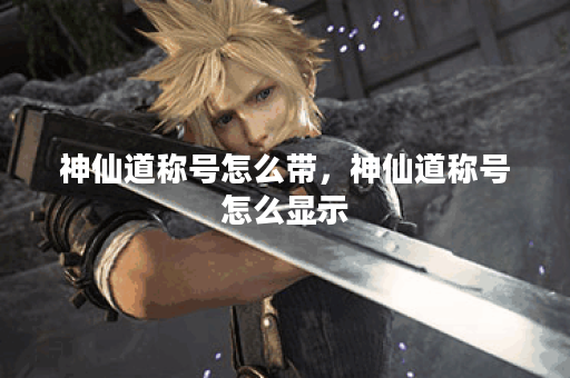 神仙道称号怎么带，神仙道称号怎么显示