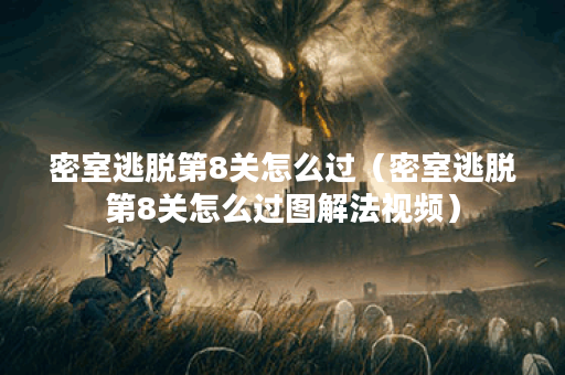 密室逃脱第8关怎么过（密室逃脱第8关怎么过图解法视频）