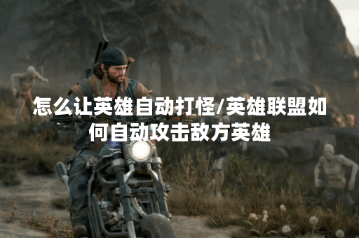 怎么让英雄自动打怪/英雄联盟如何自动攻击敌方英雄