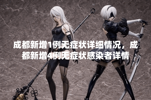 成都新增1例无症状详细情况,成都新增4例无症状感染者详情