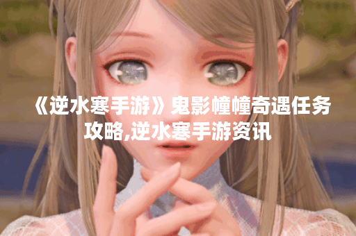 《逆水寒手游》鬼影幢幢奇遇任务攻略,逆水寒手游资讯 《逆水寒手游》鬼影幢幢奇遇任务攻略,逆水寒手游资讯