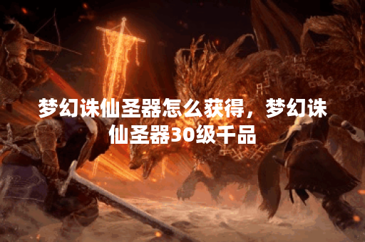 梦幻诛仙圣器怎么获得,梦幻诛仙圣器30级千品
