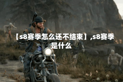 【s8赛季怎么还不结束】,s8赛季是什么