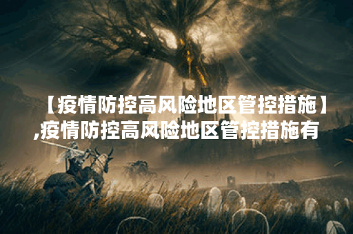 【疫情防控高风险地区管控措施】,疫情防控高风险地区管控措施有哪些