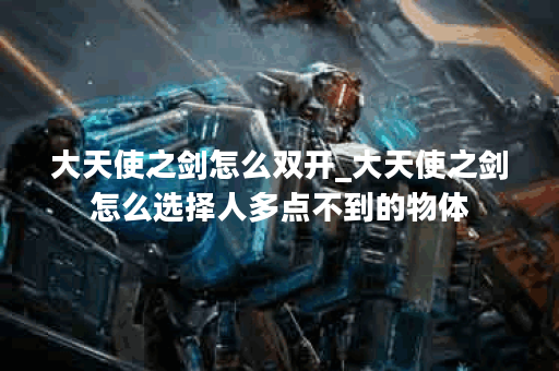 大天使之剑怎么双开_大天使之剑怎么选择人多点不到的物体