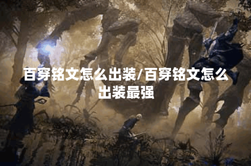 百穿铭文怎么出装/百穿铭文怎么出装最强