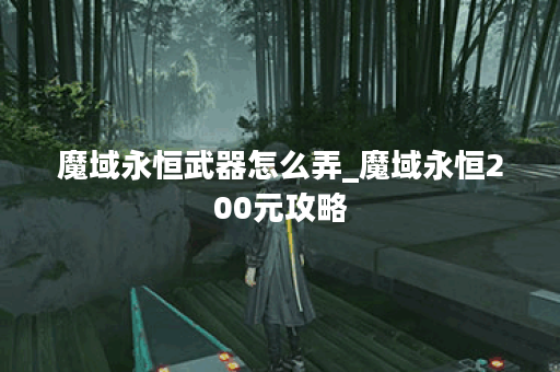魔域永恒武器怎么弄_魔域永恒200元攻略