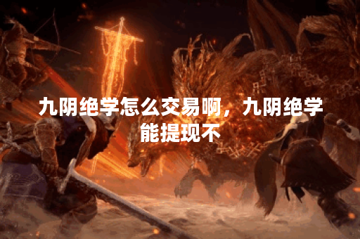 九阴绝学怎么交易啊，九阴绝学能提现不