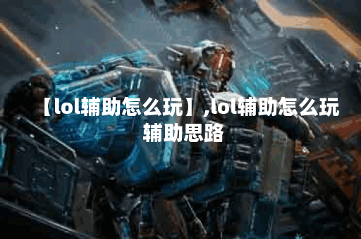 【lol辅助怎么玩】,lol辅助怎么玩 辅助思路