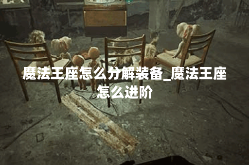 魔法王座怎么分解装备_魔法王座怎么进阶