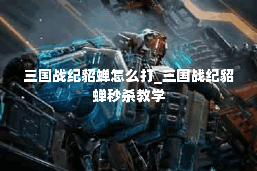 三国战纪貂蝉怎么打_三国战纪貂蝉秒杀教学