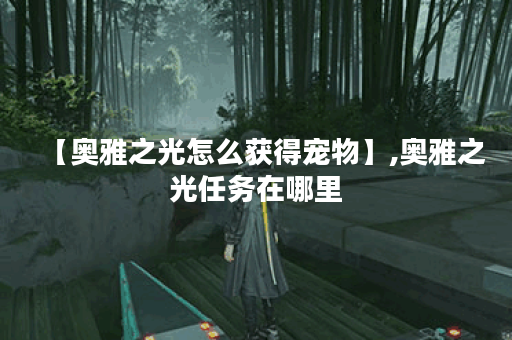 【奥雅之光怎么获得宠物】,奥雅之光任务在哪里